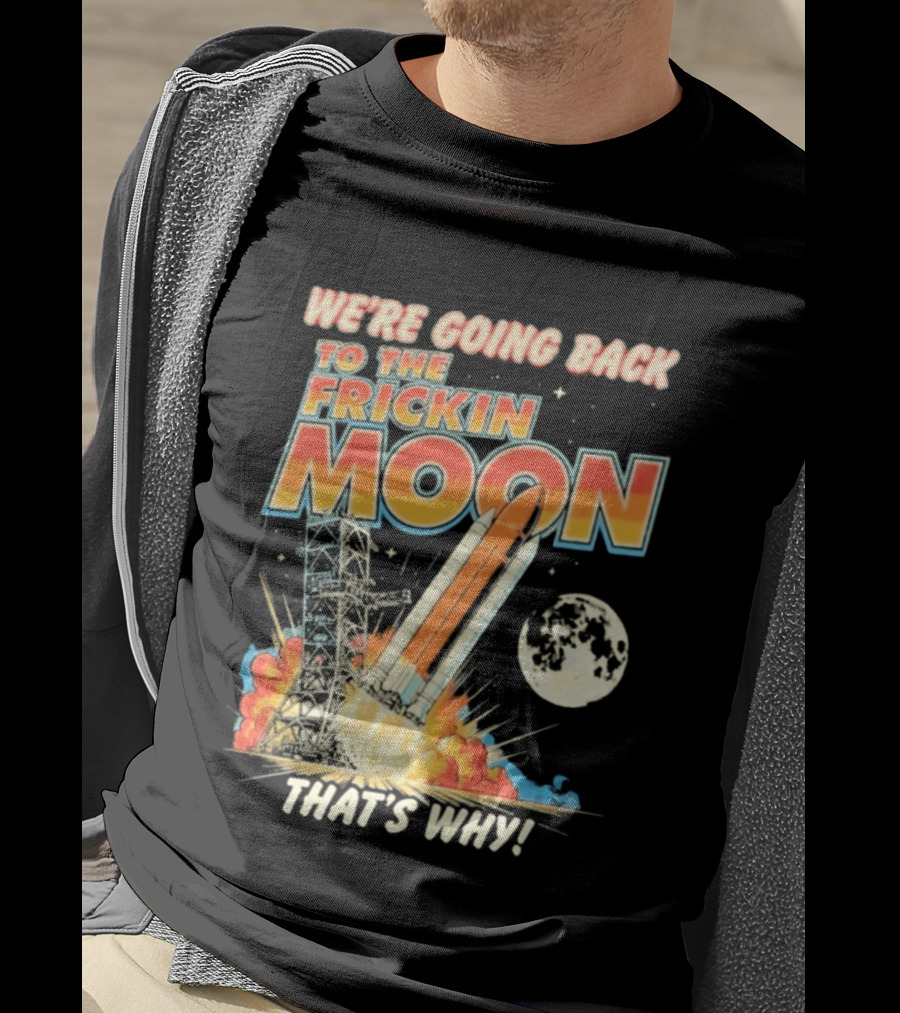 We're Going Back To The Frickin Moon That's Why Rocket Launch Space Adventure T-Shirt