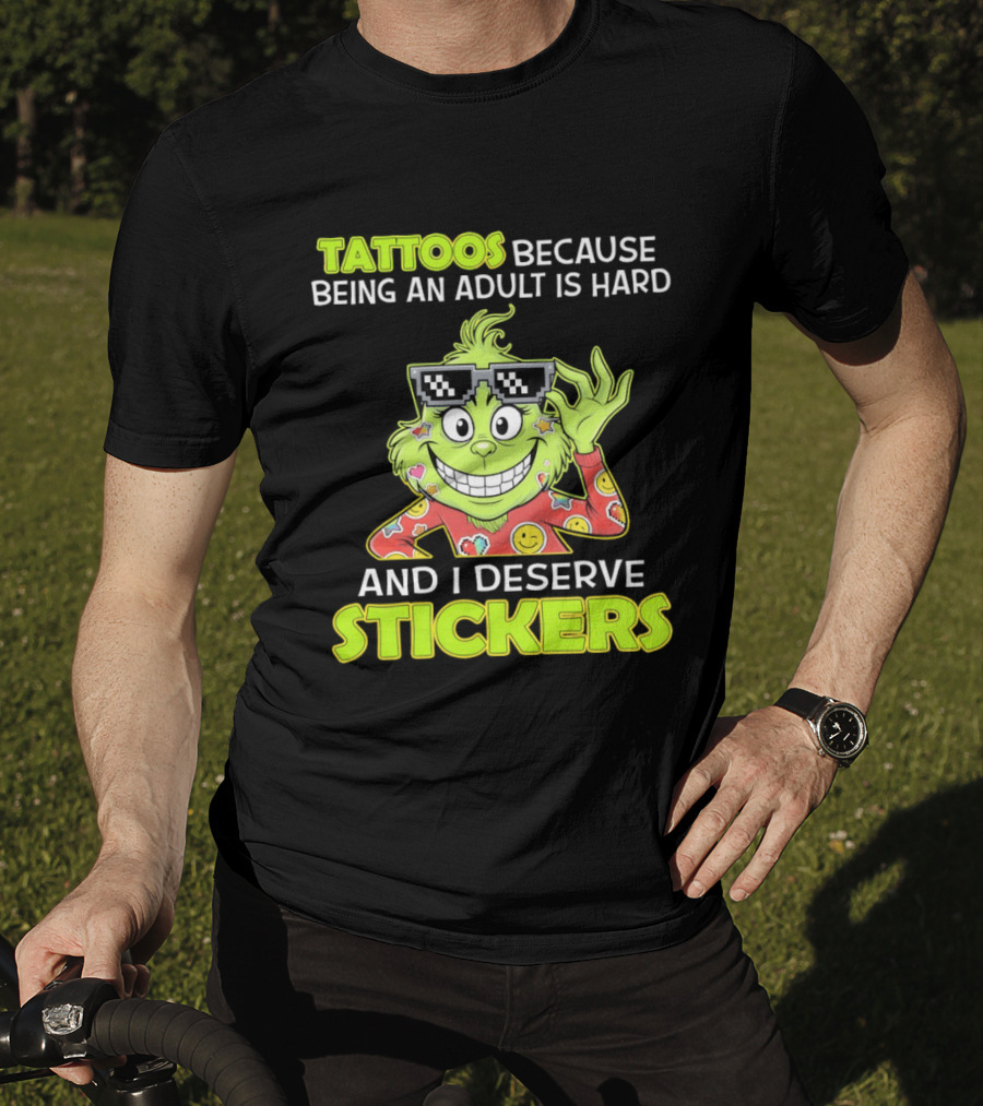Tattoos Because Being An Adult Is Hard And I Deserve Stickers Grinch T-Shirt