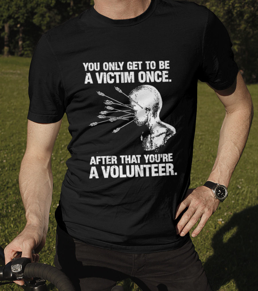 You Only Get To Be A Victim Once After That You're A Volunteer Arrows Head T-Shirt