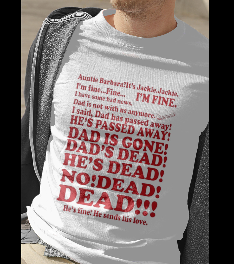 Auntie Barbara It's Jackie I'm Fine I Have Some Bad News Dad He's Passed Away T-Shirt