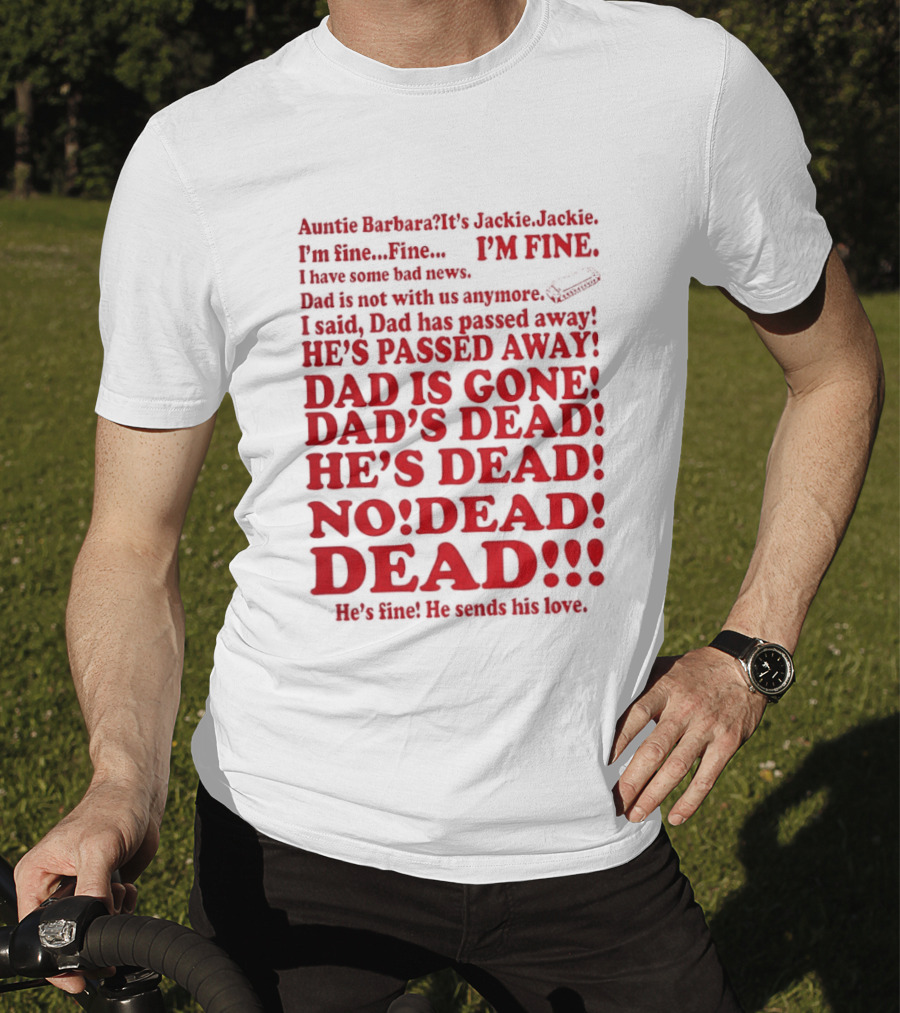 Auntie Barbara It's Jackie I'm Fine I Have Some Bad News Dad He's Passed Away T-Shirt