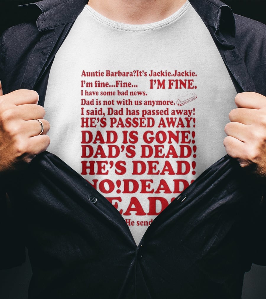 Auntie Barbara It's Jackie I'm Fine I Have Some Bad News Dad He's Passed Away T-Shirt