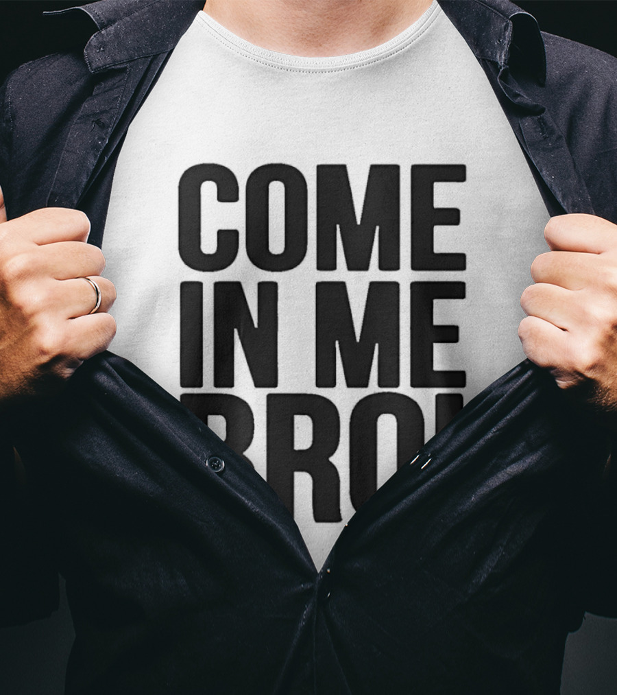 Come In Me Bro T-Shirt