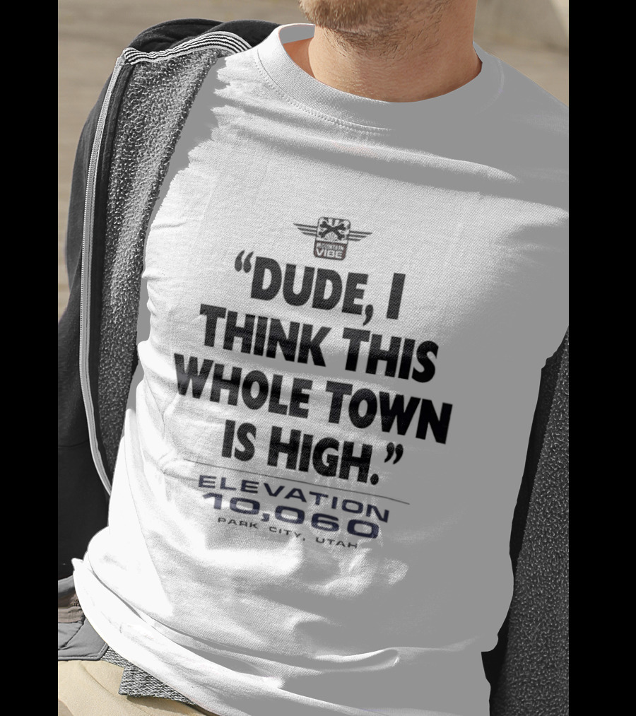 Elevation 10060 Park City Utah Dude I Think This Whole Town Is High T-Shirt