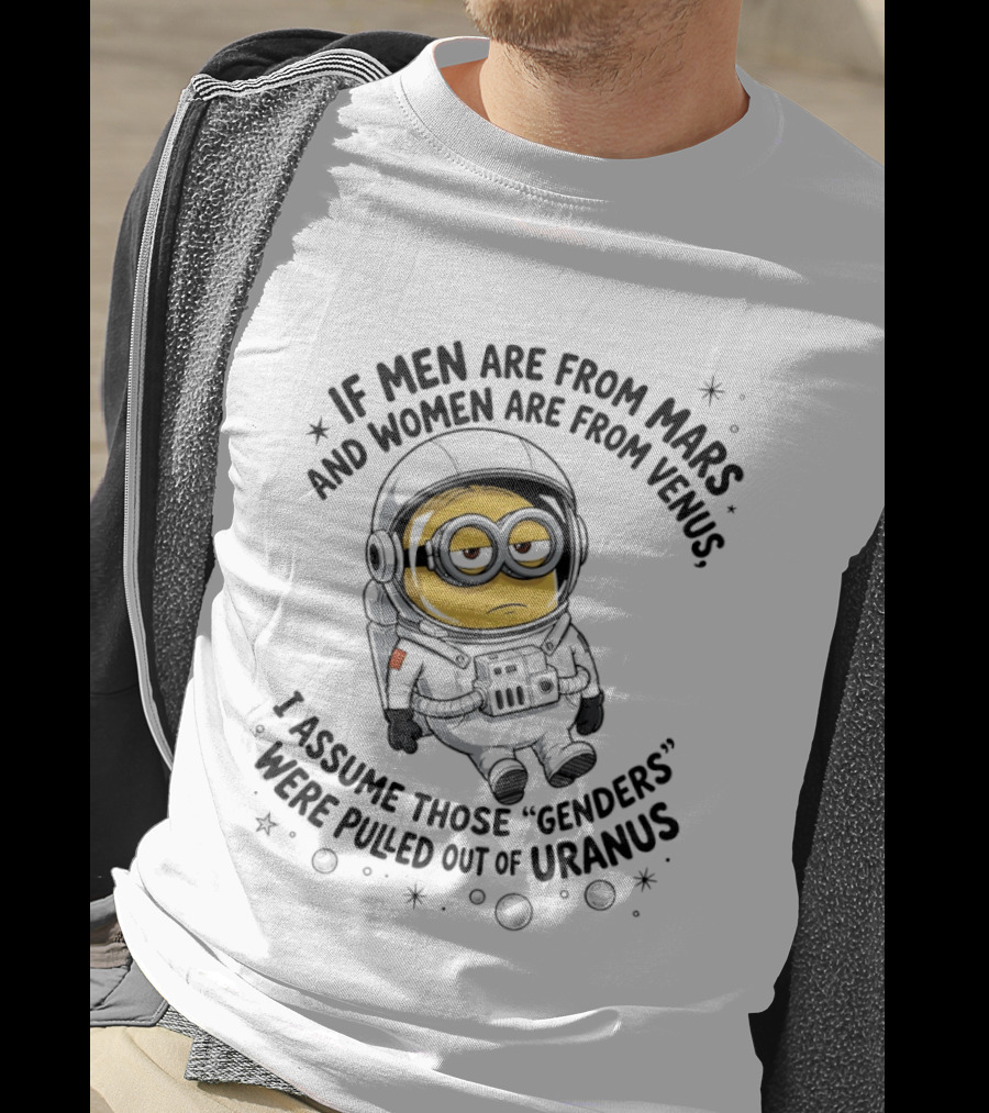 Minion If Men Are From Mars And Women Are From Venus I Assume Those Genders Were Pulled Out Of Uranus T-Shirt