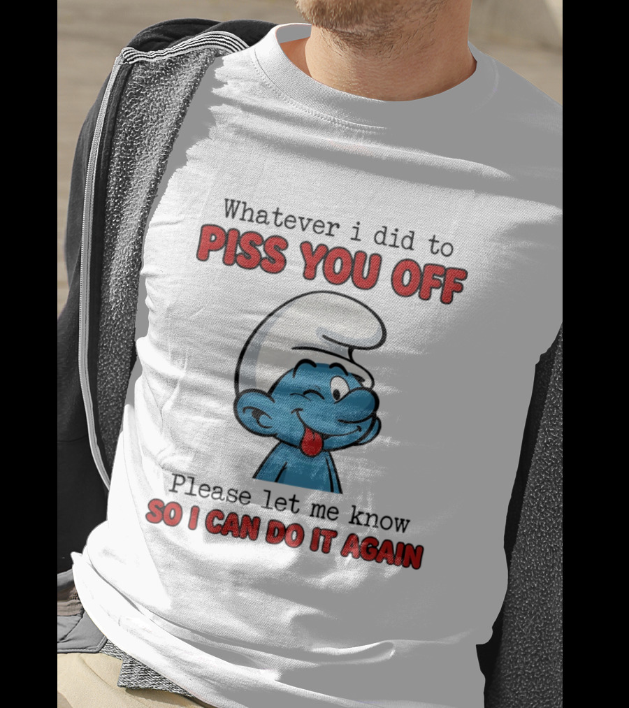 Whatever I Did To Piss You Off Please Let Me Know Smurf So I Can Do It Again T-Shirt
