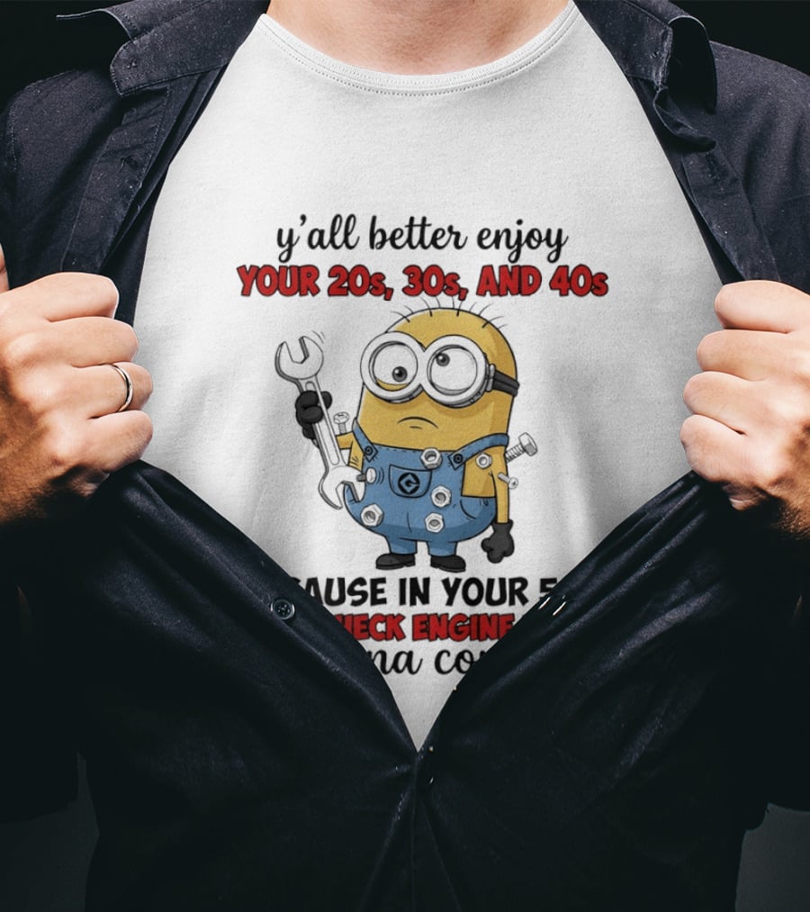 Minion Y'all Better Enjoy Your 20s 30s And 40s Because In Your 50s That Check Engine Light Is Gonna Come On T-Shirt