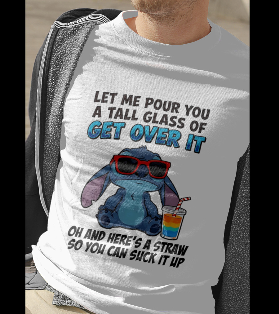 Let Me Pour You A Tall Glass Of Get Over It Oh And Here's A Straw So You Can Suck It Up Stitch Wearing Sunglasses T-Shirt