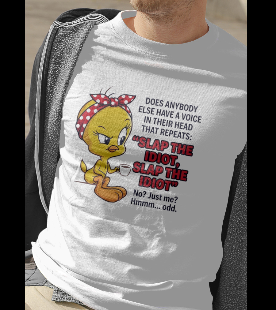 Does Anybody Else Have A Voice In Their Head That Repeats Slap The Idiot Tweety Bird Style Hmmm Odd T-Shirt