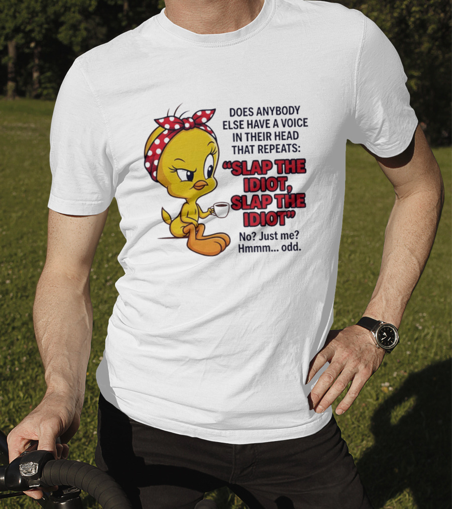 Does Anybody Else Have A Voice In Their Head That Repeats Slap The Idiot Tweety Bird Style Hmmm Odd T-Shirt