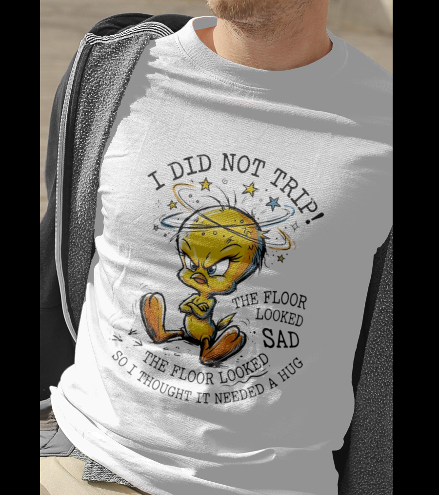 Tweety I Did Not Trip The Floor Looked Sad So I Thought It Needed A Hug T-Shirt