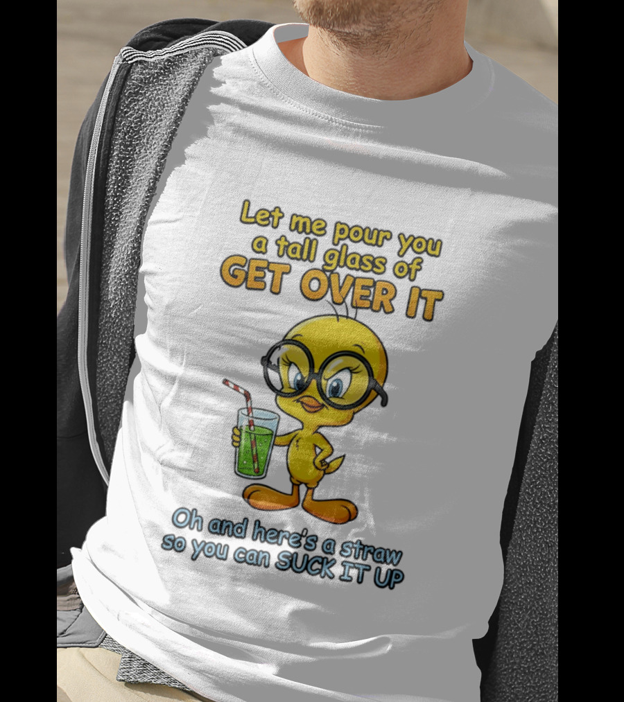 Let Me Pour You A Tall Glass Of Get Over It Tweety Bird Suck It Up T-Shirt
