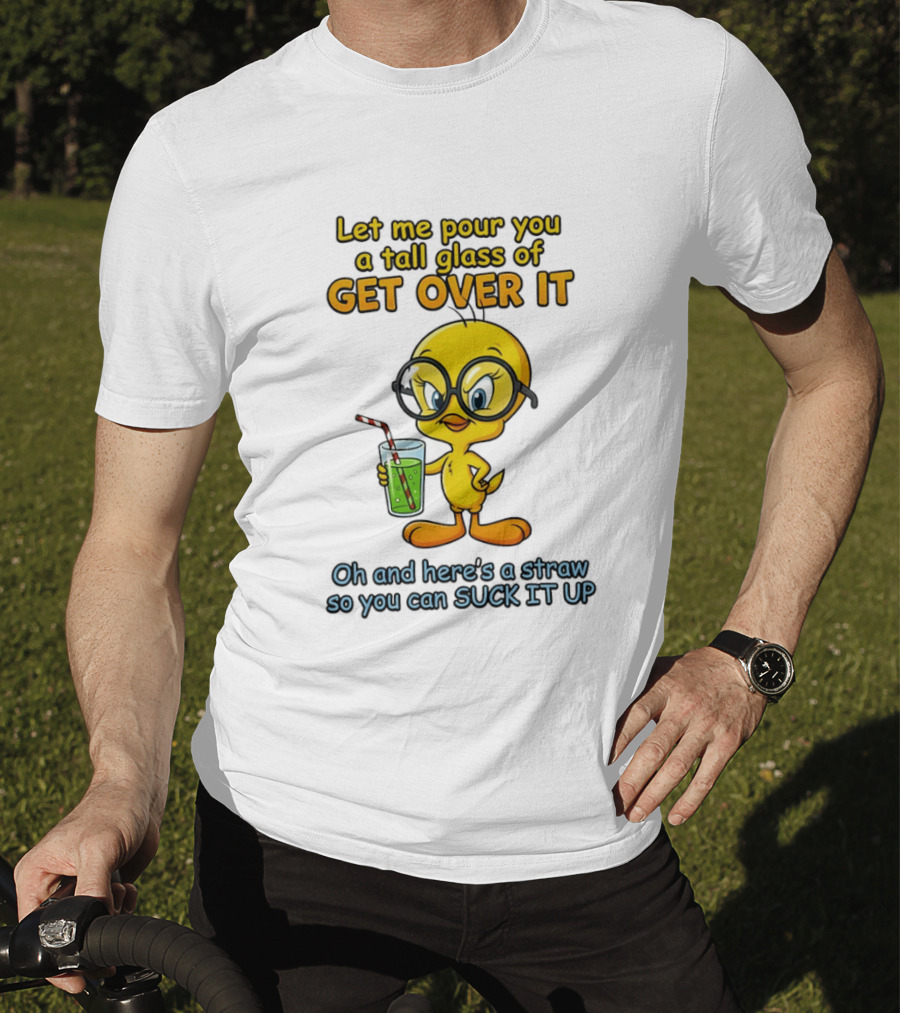 Let Me Pour You A Tall Glass Of Get Over It Tweety Bird Suck It Up T-Shirt