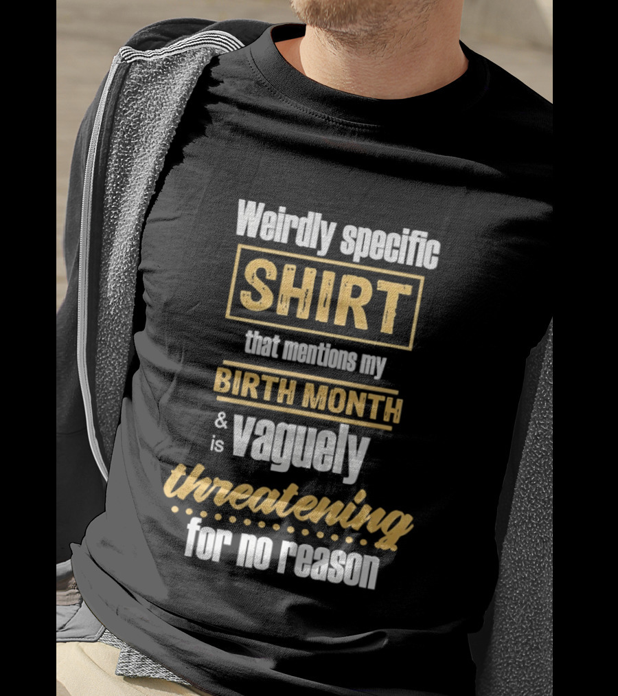Weirdly Specific Birth Month Vaguely Threatening For No Reason T-Shirt