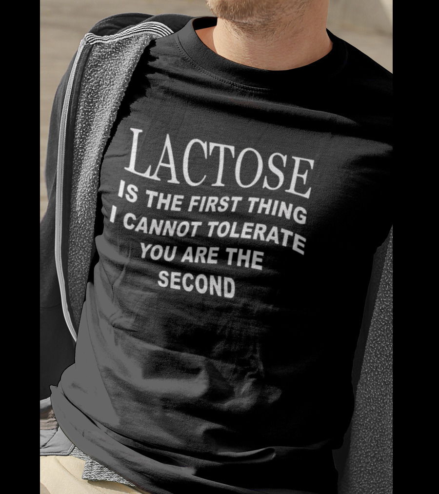 Lactose Is The First Thing I Cannot Tolerate You Are The Second T-Shirt