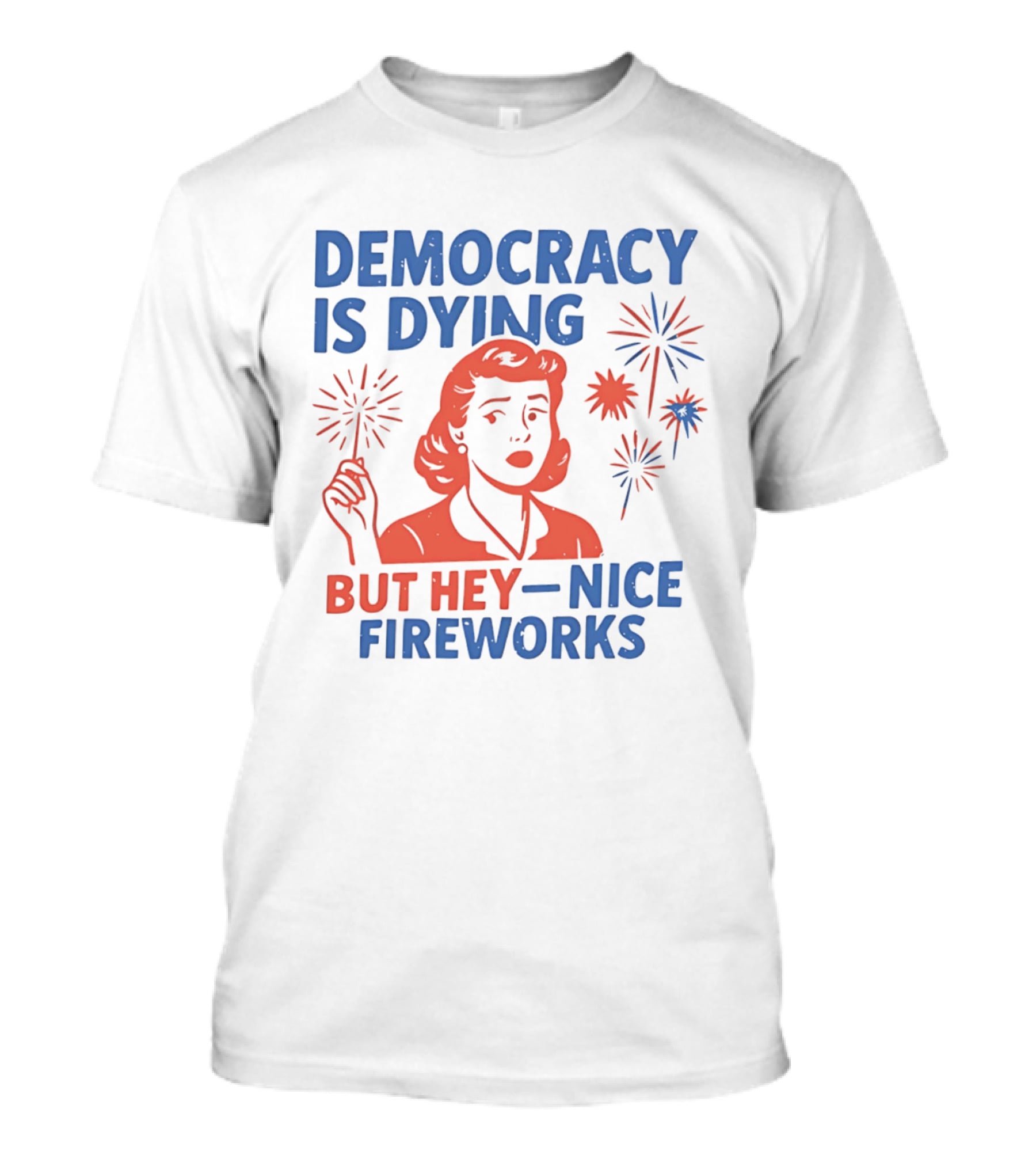 Democracy Is Dying But Hey Nice Fireworks T-Shirt