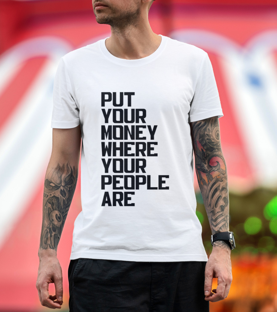 Put Your Money Where Your People Are Finance Community Support T-Shirt