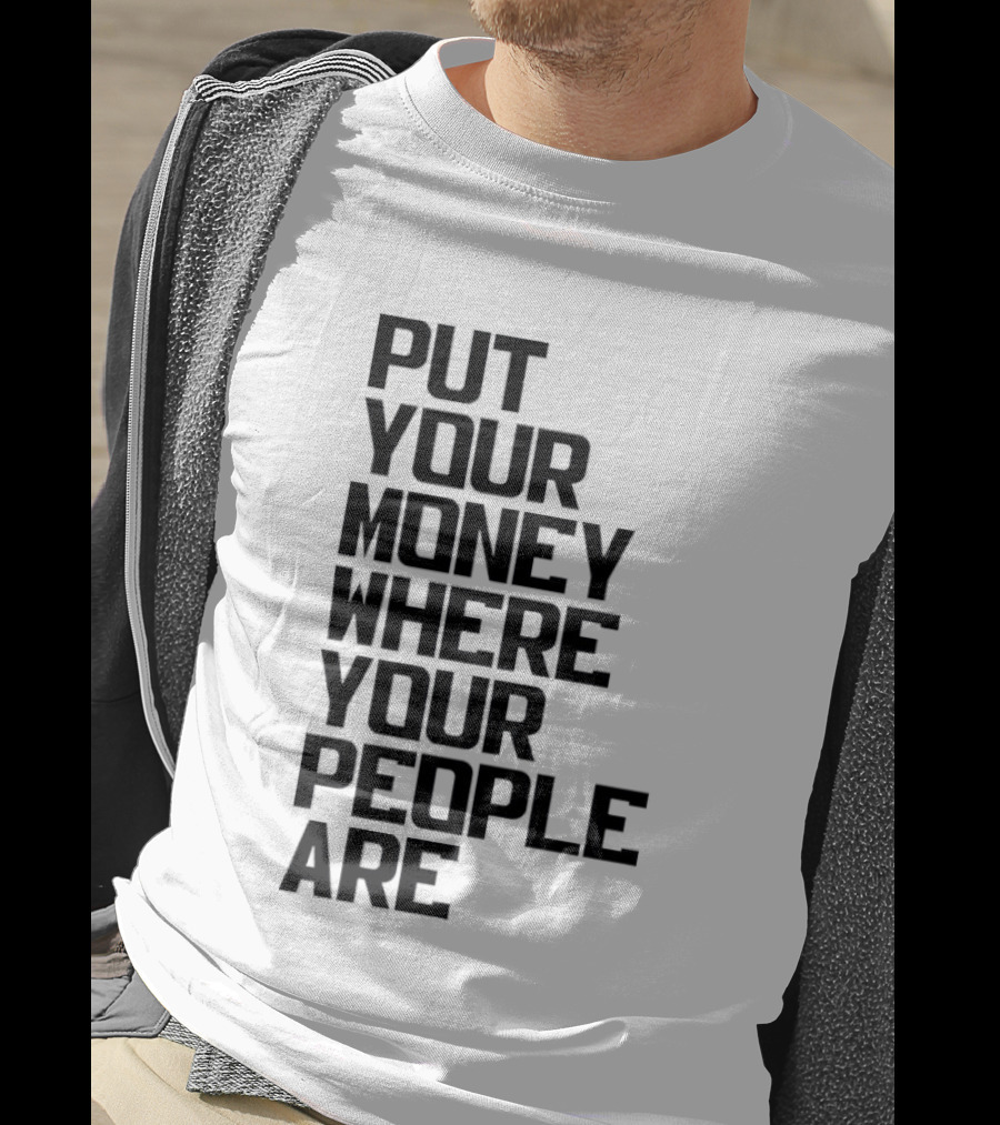 Put Your Money Where Your People Are Finance Community Support T-Shirt