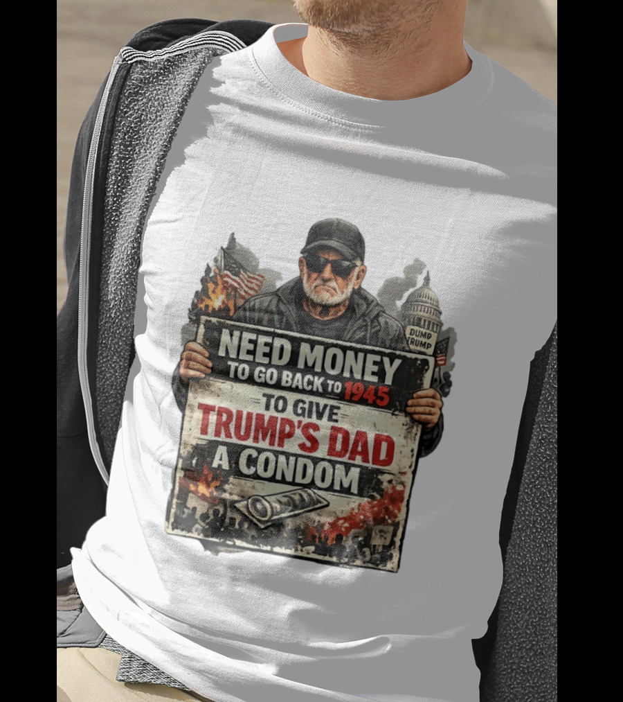 Need Money To Go Back To 1945 Give Trump's Dad A Condom Capitol Building Protest T-Shirt
