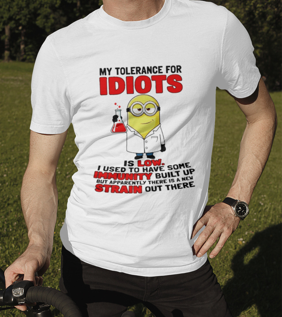 Minion My Tolerance For Idiots Is Low I Used To Have Some Immunity Built Up But Apparently There Is A New Strain Out There T-Shirt