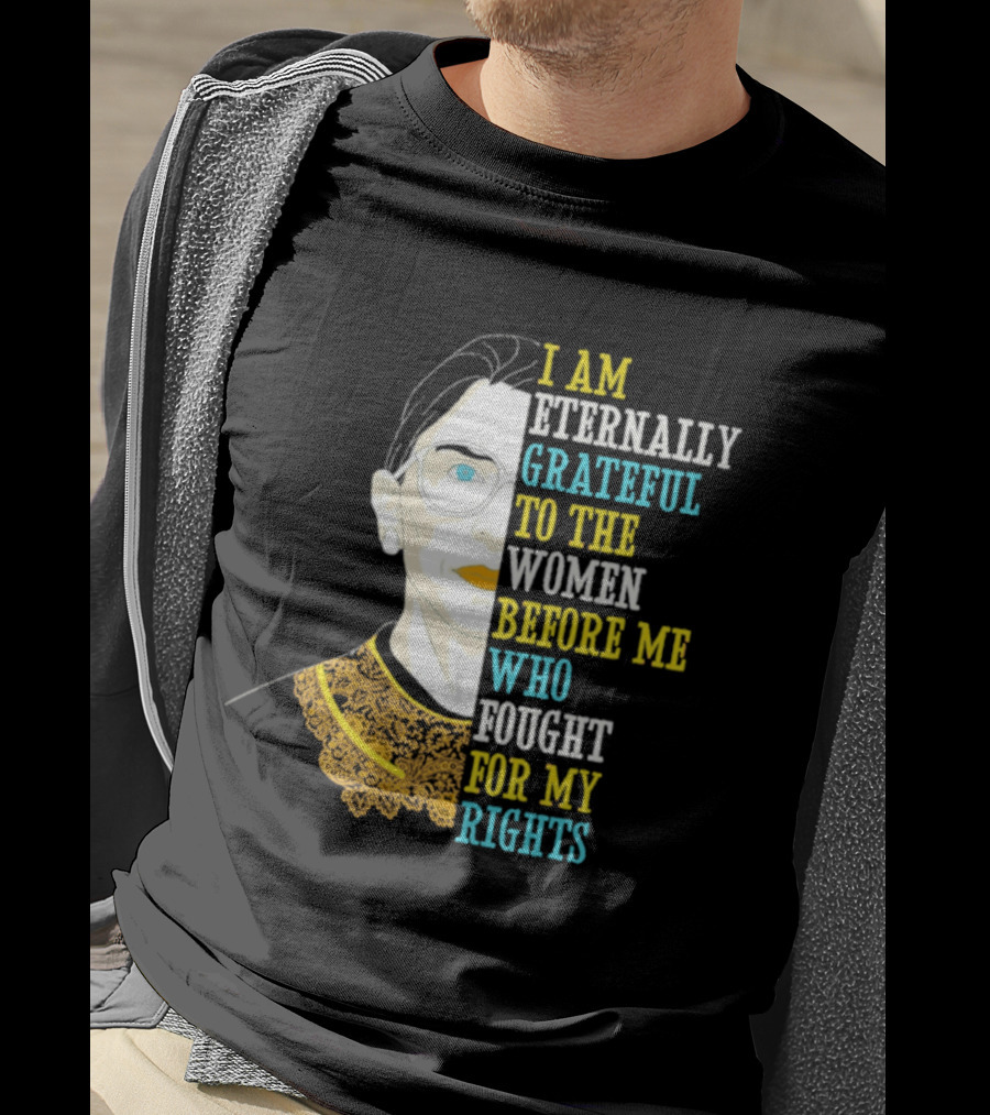 I Am Eternally Grateful To The Women Before Me Who Fought For My Rights T-Shirt