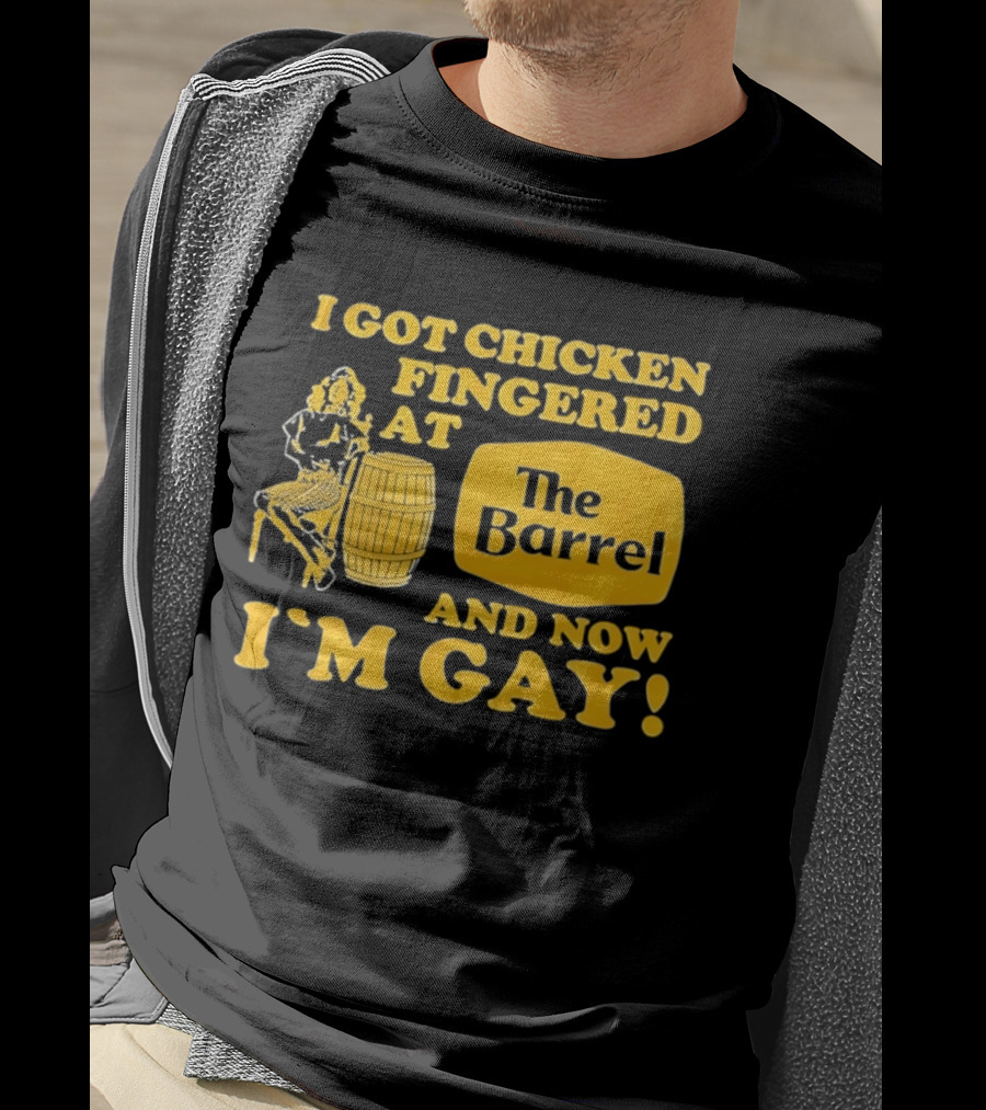 I Got Chicken Fingered At The Barrel And Now I'm Gay T-Shirt