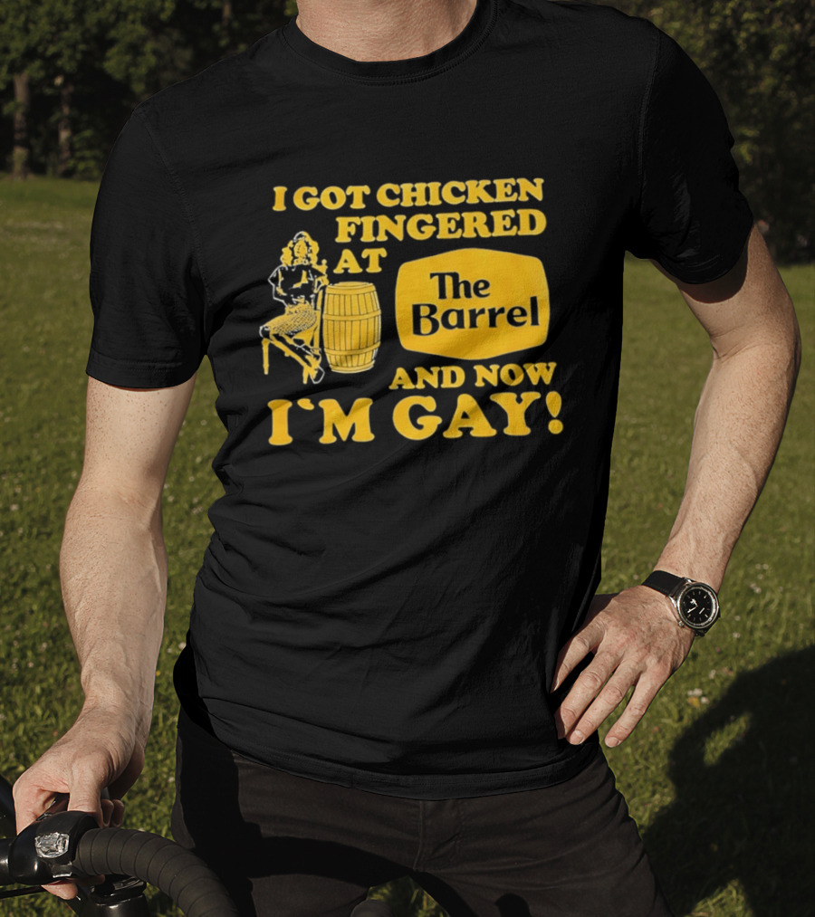 I Got Chicken Fingered At The Barrel And Now I'm Gay T-Shirt