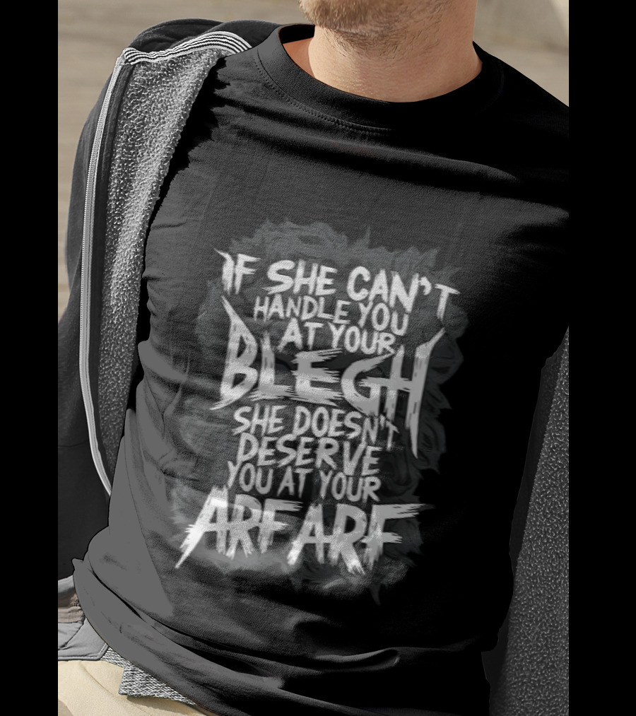 If She Can't Handle You At Your Blegh She Doesn't Deserve You At Your Arf Arf T-Shirt