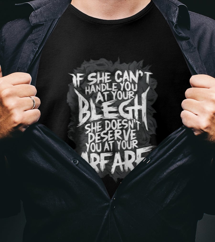 If She Can't Handle You At Your Blegh She Doesn't Deserve You At Your Arf Arf T-Shirt