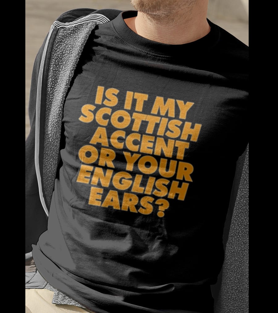 Is It My Scottish Accent Or Your English Ears Scottish Humour Phrase T-Shirt