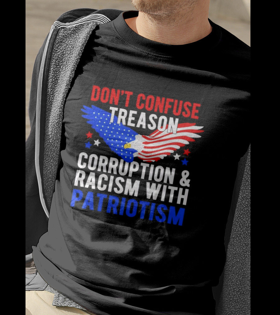 Don't Confuse Treason Corruption And Racism With Patriotism American Flag Eagle T-Shirt