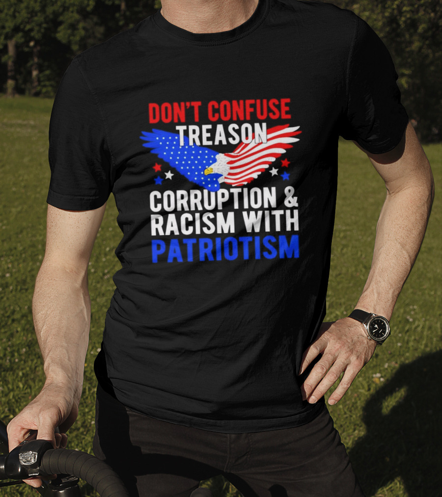 Don't Confuse Treason Corruption And Racism With Patriotism American Flag Eagle T-Shirt