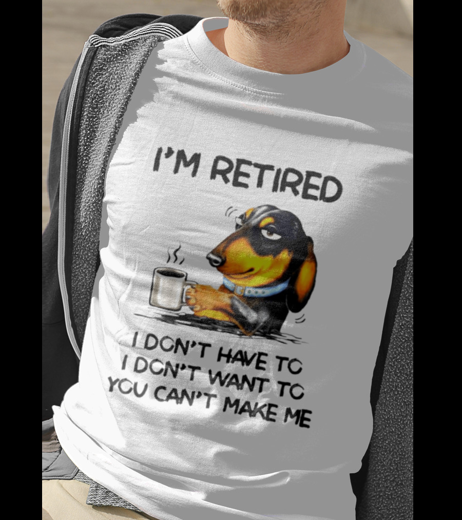 I'm Retired Dachshund Drinking Coffee I Don't Have To You Can't Make Me T-Shirt