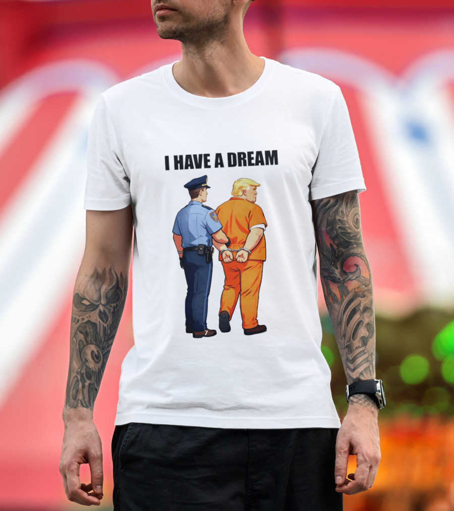 I Have A Dream Trump Police Arrest Political Satire T-Shirt