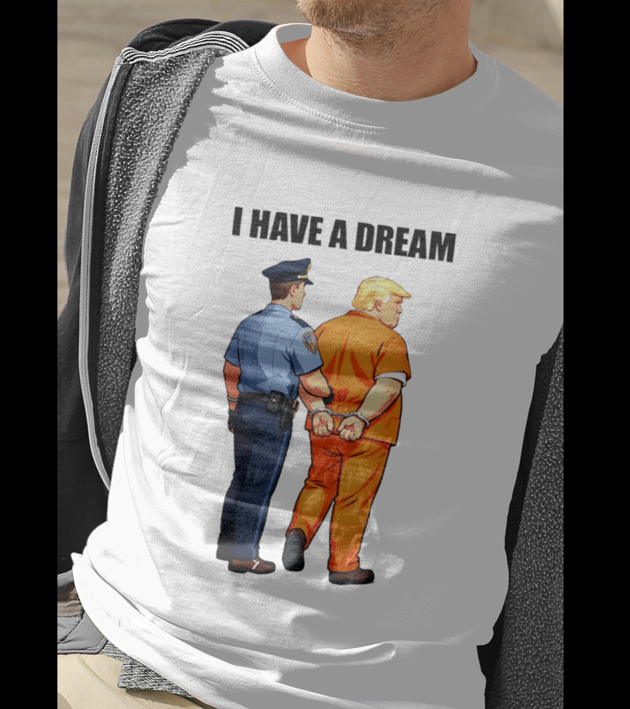 I Have A Dream Trump Police Arrest Political Satire T-Shirt