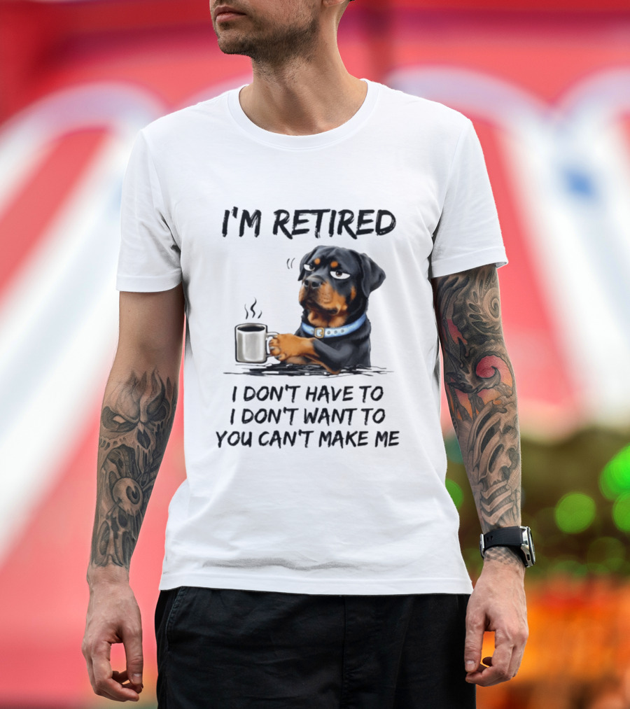 I'm Retired Rottweiler Drinking Coffee I Don't Have To I Don't Want To You Can't Make Me T-Shirt