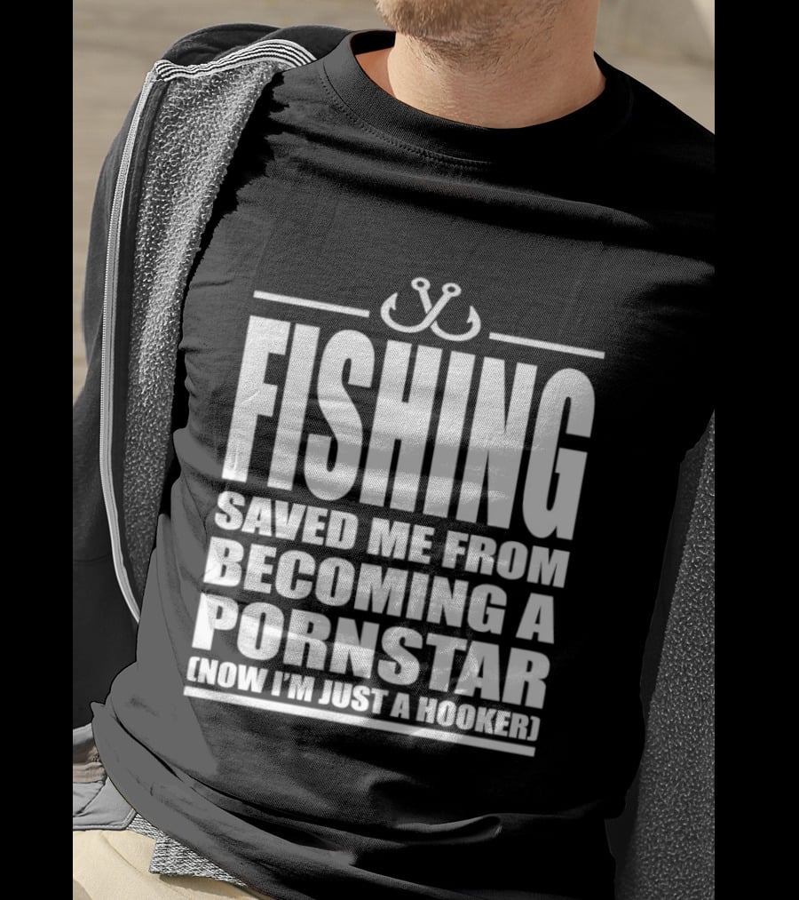 Fishing Saved Me From Becoming A Pornstar Now I'm Just A Hooker Humor Fishing Hooks T-Shirt