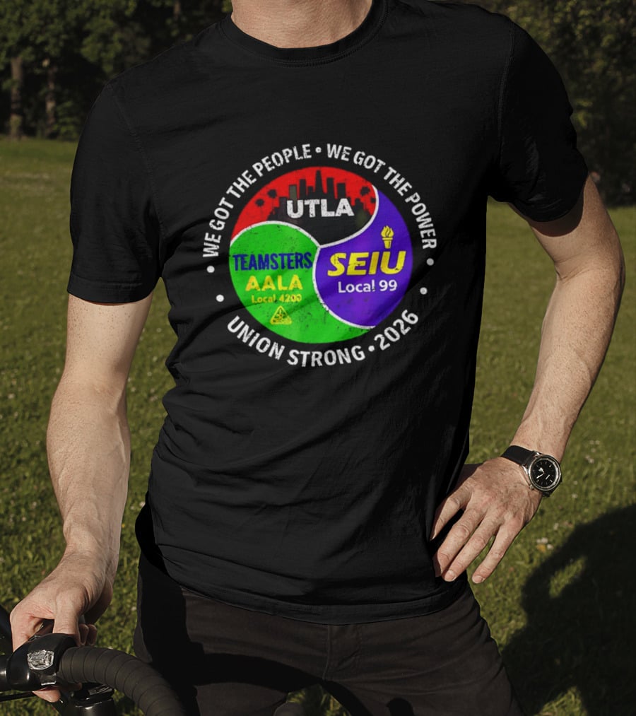 We Got The People We Got The Power UTLA SEIU Local 99 Teamsters AALA Local 4200 Union Strong 2026 T-Shirt
