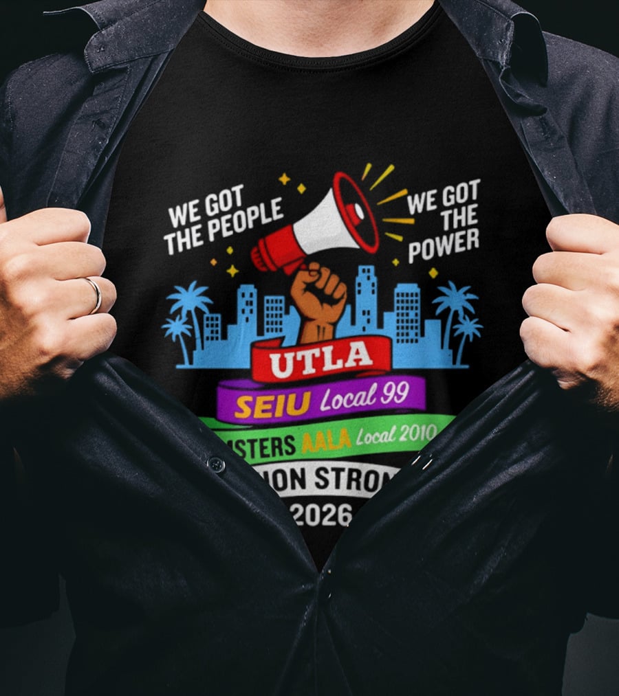 We Got The People The Power UTLA SEIU AALA Teamsters Local 2010 Union Strong 2026 T-Shirt