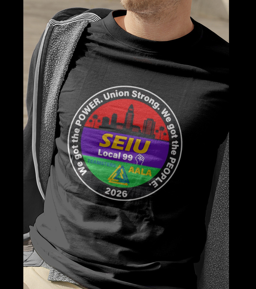 We Got The Power SEIU Local 99 Union Strong Teamsters AALA 2026 T-Shirt