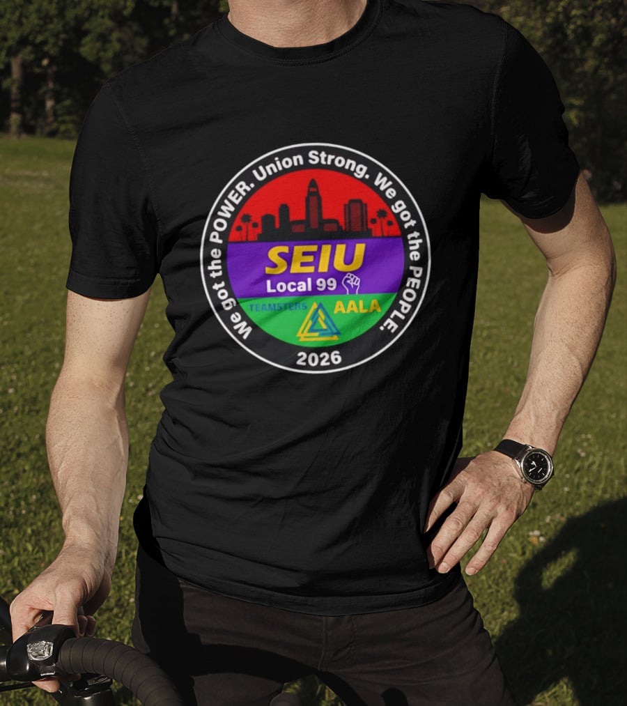 We Got The Power SEIU Local 99 Union Strong Teamsters AALA 2026 T-Shirt