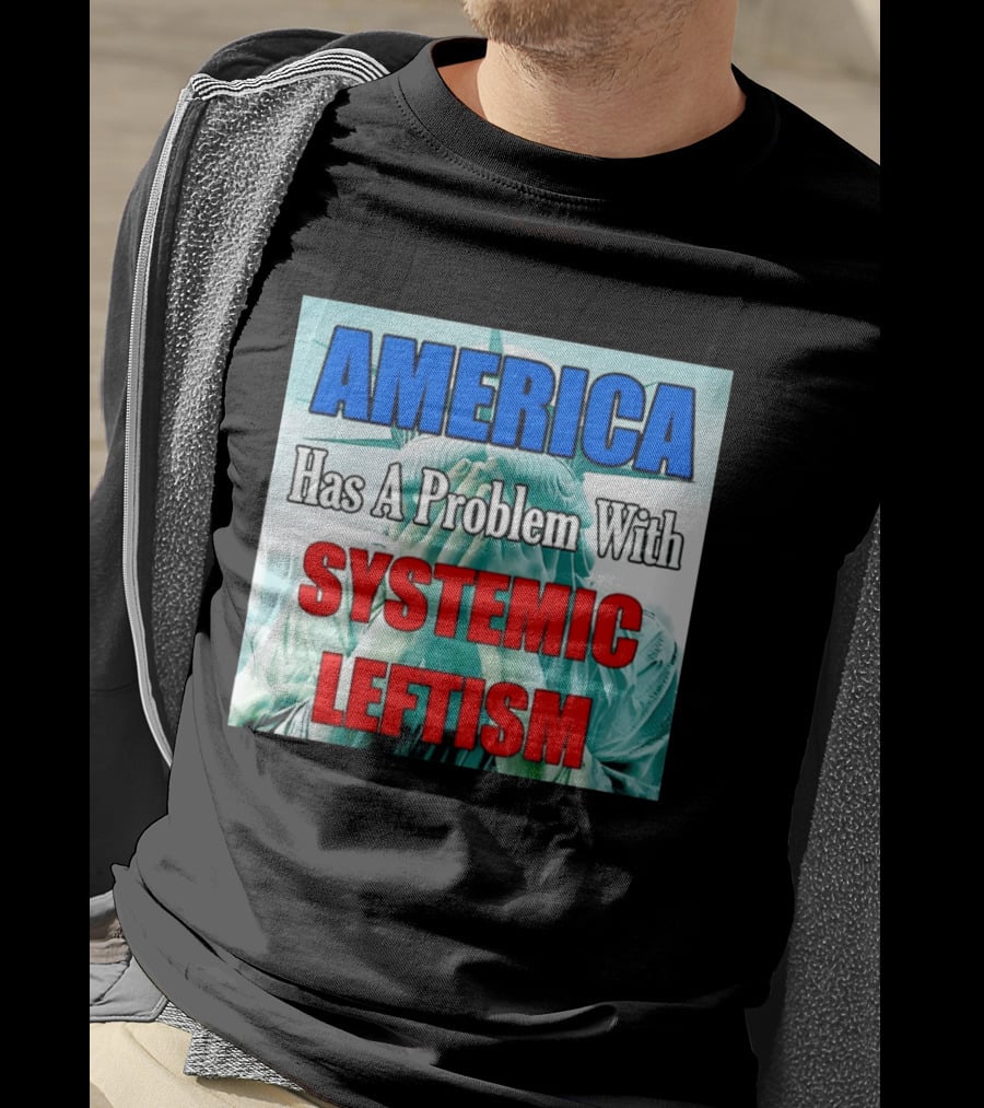 America Has A Problem With Systemic Leftism Statue Of Liberty Cry T-Shirt
