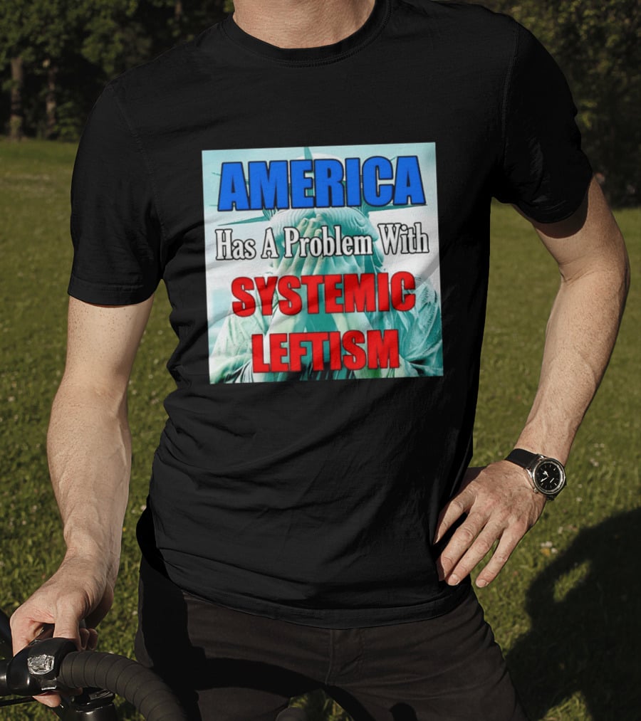 America Has A Problem With Systemic Leftism Statue Of Liberty Cry T-Shirt