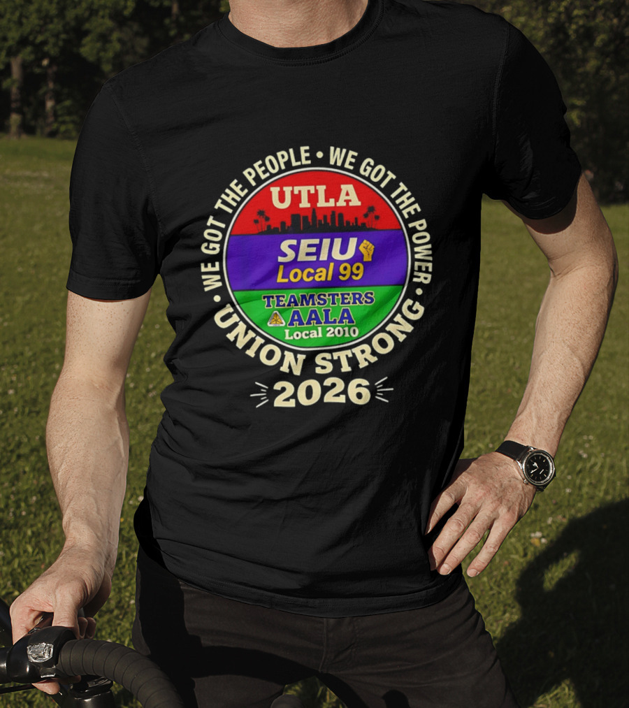 We Got The People We Got The Power UTLA SEIU Local 99 Teamsters AALA Local 2010 Union Strong 2026 T-Shirt