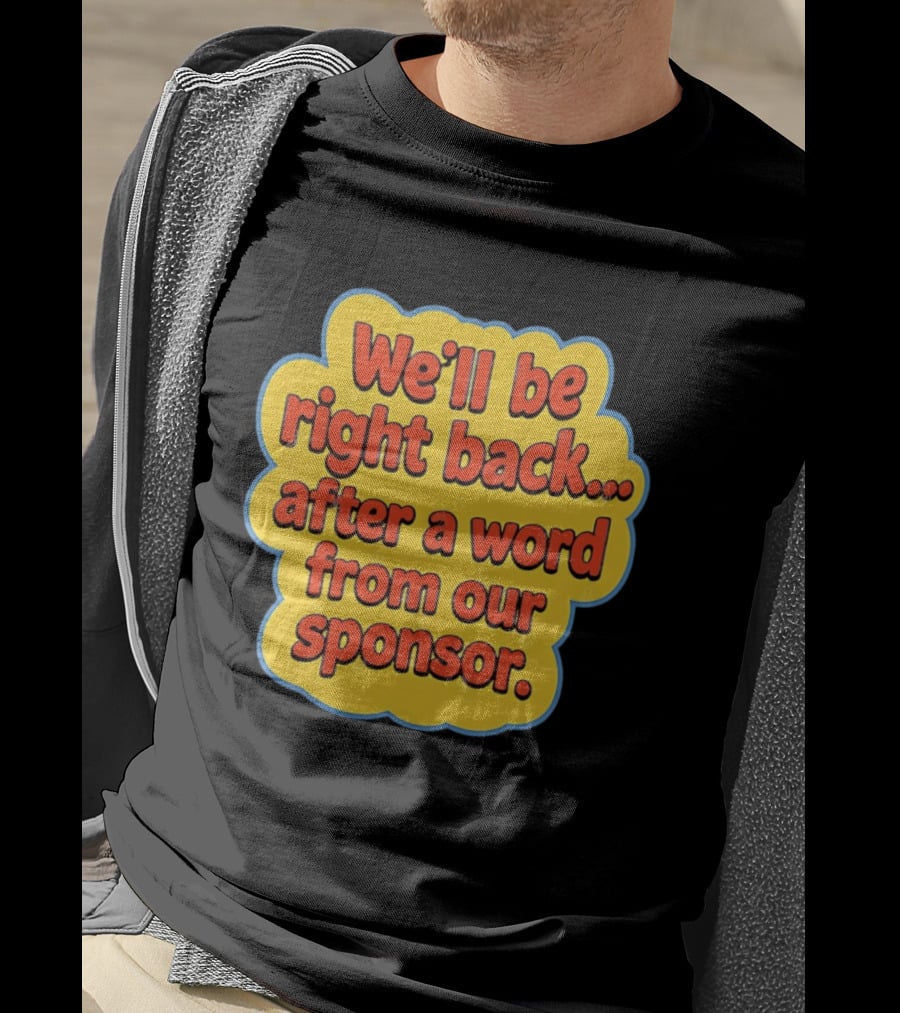 We’ll Be Right Back After A Word From Our Sponsor T-Shirt