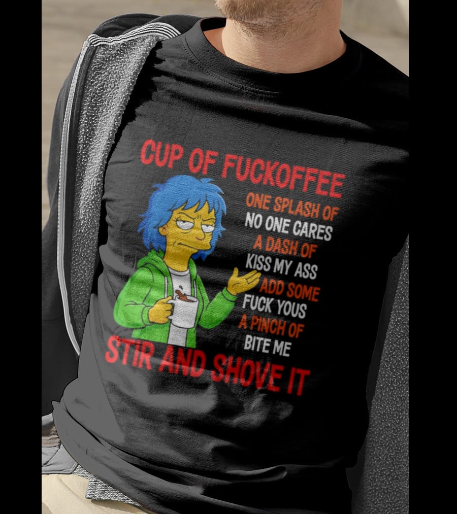 Cup Of Fuckoffee No One Cares Kiss My Ass Fuck Yous Bite Me Stir And Shove It T-Shirt