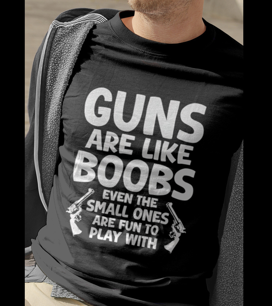 Guns Are Like Boobs Even The Small Ones Are Fun To Play With Pistols T-Shirt