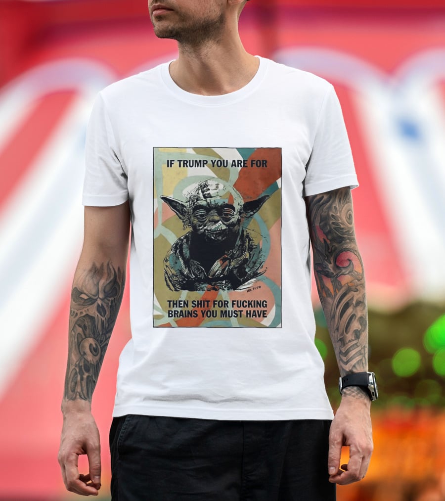 If Trump You Are For Then Shit For Brains You Must Have T-Shirt