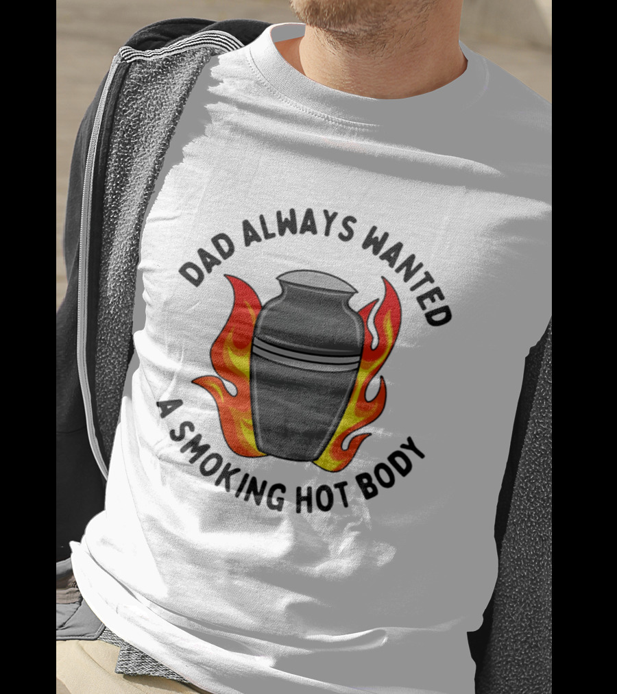Dad Always Wanted A Smoking Hot Body With Flames And Urn T-Shirt