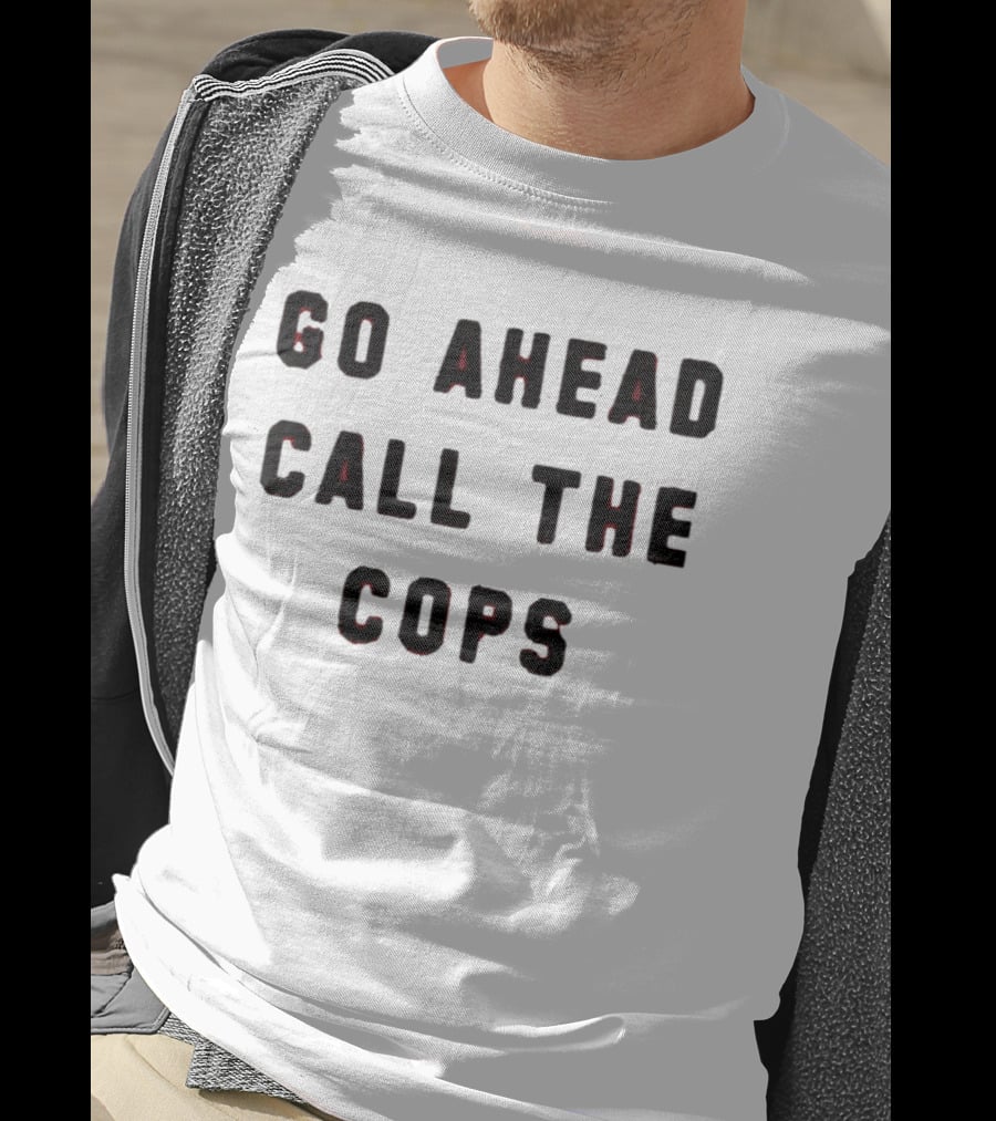 Go Ahead Call The Cops T-Shirt